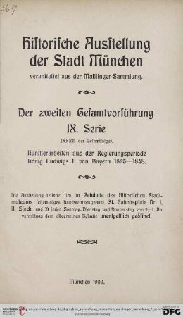 9. Serie: Historische Ausstellung der Stadt München veranstaltet aus der Maillinger-Sammlung: Künstlerarbeiten aus der Regierungsperiode König Ludwigs I. von Bayern 1825 - 1848 : Ausstellung ... im Gebäude des Historischen Stadtmuseums