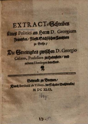 Extract-Schreiben eines Politici an Herrn D. Georgium Frantzken, Fürstl. Sächsischen Cantzlern zu Gotha, Die Streitigkeit zwischen D. Georgio Calixto Professorn zu Helmstedt, und andern Theologen betreffend