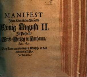 Manifest Ihrer Königlichen Majestät König Augusti II. in Pohlen, Groß-Hertzog in Litthauen ... bey dero angetrettenen Marsche in das Königreich Pohlen im Jahr 1709
