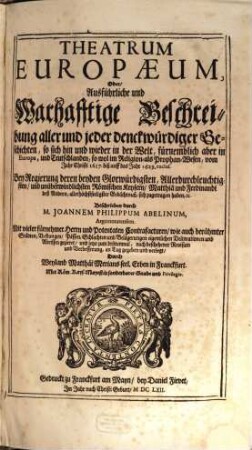 Theatrum Europaeum, Oder Außführliche und Warhafftige Beschreibung aller und jeder denckwürdiger Geschichten : so sich hin und wieder in der Welt, fürnemblich aber in Europa, und Teutschlanden, so wol im Religion- als Prophan-Wesen, vom Jahr Christi 1617. biß auff das Jahr 1629. exclus. Bey Regierung deren beyden ... Römischen Keysern Matthiae und Ferdinandi deß Andern ... sich zugetragen haben, [et]c.