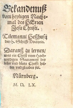 Bekandtnuß vom heyligen Nachtmal des Herrn Jesu Christi Tilemanni Heszhusij der H. Schrifft Doctoris : Darausz zu lernen, was ein Christ vom Hochwirdigen Sacrament des leibs vnd bluts Christi halten vnd glauben sol