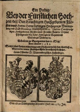 Ein Predig, Bey der Fürstlichen Hochzeit, deß Durchleuchtigen Hochgebornen Fürsten unnd Herrn, Herrn Ludwigen, Hertzogen zu Würtemberg und Teck ... Und der ... Frewlin Ursula, Pfaltzgrevin bey Rein, Hertzogin in Bayern, und Grävin zu Veldentz, etc. : Gehalten zu Stutgarten den 11. May, Anno Domini 1585. ; Sampt einer kurtzen erinnerung vom Ehestand ...