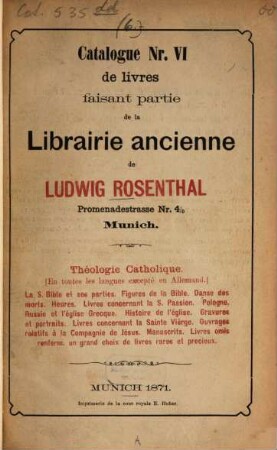 Théologie catholique : en toutes les langues excepté en Allemand : la S. Bible et ses parties, figures de la Bible, danse des morts, heures, livres concernant la S. Passion, Pologne, Russie et l'église Grecque, histoire de l'église, gravures et portraits, livres concernant la Sainte Vierge, ouvrages relatifs à la Compagnie de Jésus, manuscrits, livres omis renferm. un grand choix de livres rares et precieux