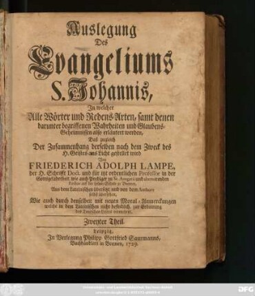 Zweyter Theil: Auslegung Des Evangeliums S. Johannis : In welcher Alle Wörter und Redens-Arten, samt denen darunter begriffenen Wahrheiten und Glaubens-Geheimnissen also erläutert werden, Daß zugleich Der Zusammenhang derselben nach dem Zweck des H. Geistes ans Licht gestellet wird