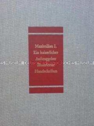 Maximilian I. Ein kaiserlicher Auftraggeber illustrierter Handschriften