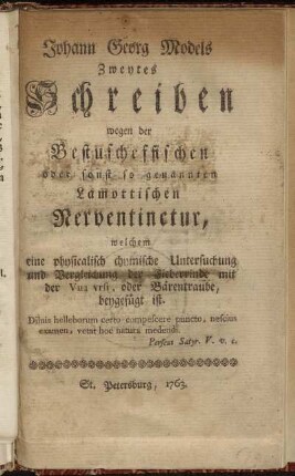 Johann Georg Models Zweytes Schreiben wegen der Bestuscheffischen oder sonst so genannten Lamottischen Nerventinctur : welchem eine physicalisch chymische Untersuchung und Vergleichung der Fieberrinde mit der Vua vrsi, oder Bärentraube, beygefügt ist