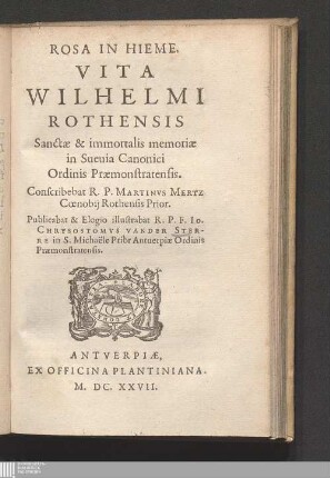 Rosa In Hieme : Vita Wilhelmi Rothensis Sanctæ & immortalis memoriæ in Sueuia Canonici Ordinis Præmonstratensis