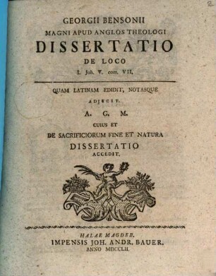 Georgii Bensonii Magni Apud Anglos Theologi Dissertatio de Loco I. Joh. V. com. VII. : Quam Latiam Edidit, Notasque Adjecit. A.G.M. Cuius Et De Sacrificorium Fine Et Natura Dissertatio Accedit