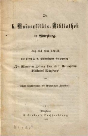 Die K. Universitäts-Bibliothek in Würzburg : zugleich eine Replik auf Herrn J. B. Stammingers Entgegnung: Die "Allgemeine Zeitung" über die K. Universitäts-Bibliothek Würzburg