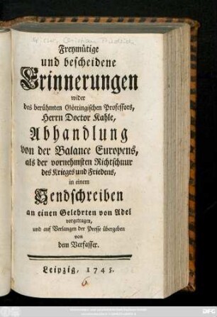 [Hauptbd.]: Freymütige und bescheidene Erinnerungen wider des berühmten Göttingischen Professors, Herrn Doctor Kahle, Abhandlung von der Balance Europens, als der vornehmsten Richtschnur des Krieges und Friedens