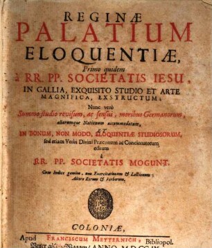 Reginae Palatium Eloquentiae : Cum Indice gemino, uno Exercitationum & Lectionum: Altero Rerum & Verborum