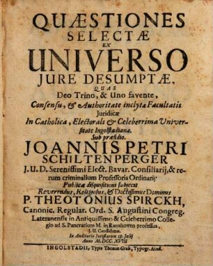 Quaestiones selectae ex universo jure desumptae : quas Deo Trino, & Uno favente, Consensu, & Authoritate inclytae Facultatis Juridicae In ... Universitate Ingolstadiana