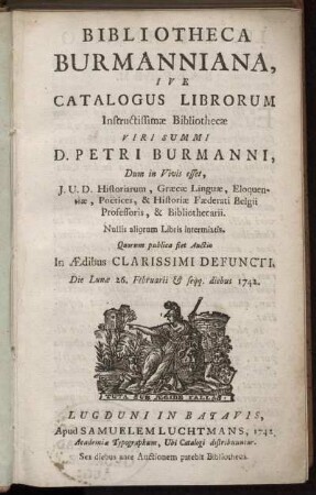 Bibliotheca Burmanniana, Sive Catalogus Librorum Instructissimæ Bibliothecæ ... Petri Burmanni ... Quorum publica fiet Auctio In Ædibus Clarissimi Defuncti. Die Lunæ 26. Februarii ... 1742