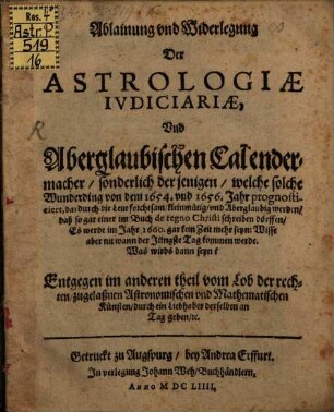 Ablainung vnd Widerlegung der Astrologiae judiciariae und abergläubischen Calendermacher, sonderlich derjenigen, welche solche Wunderding von dem 1654. und 1656. Jahr prognosticiert ... : entgegen im andern Theil vom Lob der rechten zugelassenen astronomischen und mathematischen Künsten.
