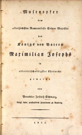 Musenopfer dem allerhöchsten Namensfeste Seiner Majestät des Königs von Baiern Maximilian Josephs in allertiefschuldigster Ehrfurcht geweiht