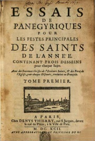 Essais De Panegyriques Pour Les Festes Principales Des Saints De L'Année : Contenant Trois Desseins pour chaque Sujet : Avec des Sentences chosies de l'Ecriture Sainte, & des Peres de l'Eglise, pour chaque Discours, traduites en François, Tome Premier