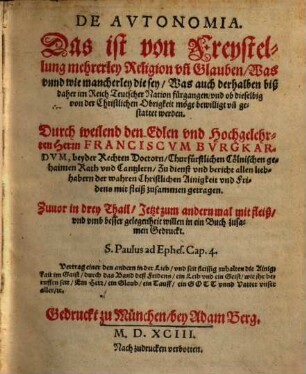 De Avtonomia, Das ist von Freystellung mehrerley Religion vn[d] Glauben : Was vnnd wie mancherley die sey, Was auch derhalben biß daher im Reich Teutscher Nation fürgangen, vnd ob dieselbig von der christlichen Obrigkeit möge bewilligt vn[d] gestattet werden ; Zuvor in drey Thail, Jetzt zum andern mal mit fleiß vnd vmb besser gelegenheit willen in ein Buch zusammen Gedruckt