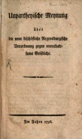 Unpartheyische Meynung über die neue bischöfliche Regensburgische Verordnung gegen unenthaltsame Geistliche
