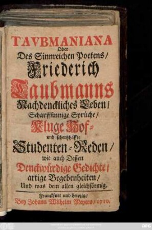 Tavbmaniana Oder Des Sinnreichen Poetens, Friederich Taubmanns Nachdenckliches Leben, Scharffsinnige Sprüche, Kluge Hof- und schertzhaffte Studenten-Reden, wie auch Dessen Denckwürdige Gedichte, artige Begebenheiten, Und was dem allen gleichförmig