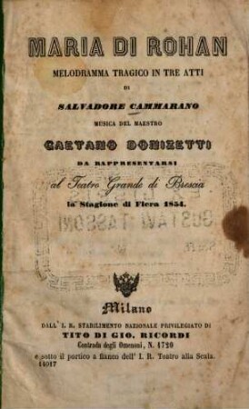 Maria di Rohan : Melodramma tragico in 3 atti di Salvadore Cammarano. Musica: Gaetano Donizetti. Da rappresentarsi al Teatro Grande di Brescia la stagione di Fiera 1854