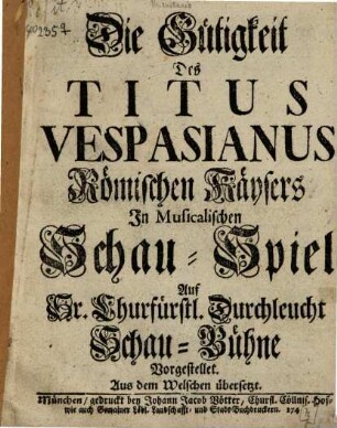 Die Gütigkeit des Titus Vespasianus Römischen Kaysers : In Musicalischen Schau-Spiel ... Vorgestellet