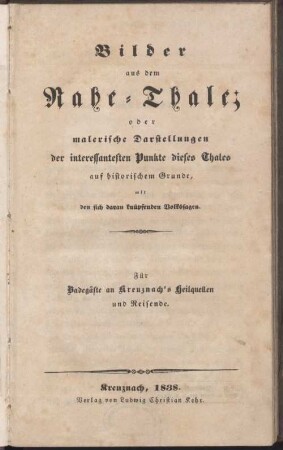 Bilder aus dem Nahe-Thale oder malerische Darstellungen der interessantesten Punkte dieses Thales auf historischem Grunde : mit den sich daran knüpfenden Volkssagen ; für Badegäste an Kreuznach's Heilquellen und Reisende