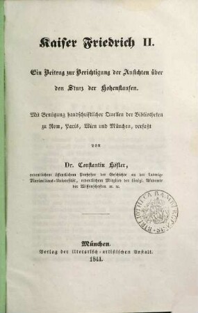 Kaiser Friedrich II. : ein Beitrag zur Berichtigung der Ansichten über den Sturz der Hohenstaufen ; mit Benützung handschriftlicher Quellen der Bibliotheken zu Rom, Paris, Wien und München verfaßt