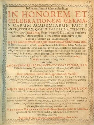 In Honorem Et Celebrationem Germanicarum Academiarum Facile Antiquissimae, Quae In Amplissima Tyrigetarum Metropoli Erfurti ... adhuc conservatur integra, futura amplius ... Florida Et Celeberrima; Series Magnificorum Eius Rectorum Continua Sucessione, ab anno nati Christi 1392. ad annum Christi 1614. fasces Academicos gerentium