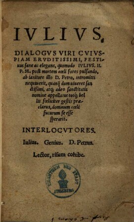 Dialogvs Viri Cvivs-Piam Ervditissimi, Festiuus sane ac elegans : quomodo Ivlivs II. P.M. post mortem, coeli fores pulsando, ... Interlocvtores. Iulius. Genius. D. Petrus. Lector, risum cohibe