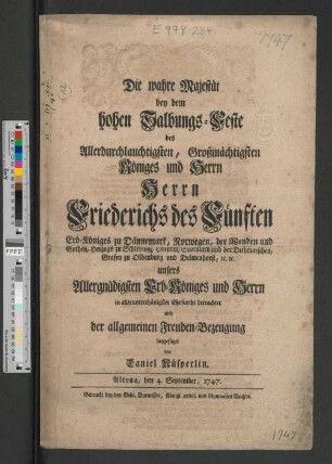 Die wahre Majestät bey dem hohen Salbungs-Feste des Allerdurchlauchtigsten, Großmächtigsten Königes und Herrn Herrn Friederichs des Fünften Erb-Königes zu Dännemark, Norwegen ... unsers Allergnädigsten Erb-Königes und Herrn in allerunterthänigster Ehrfurcht betrachtet und der allgemeinen Freuden-Bezeugung beygefüget von Daniel Nüsperlin. Altona, den 4. September, 1747