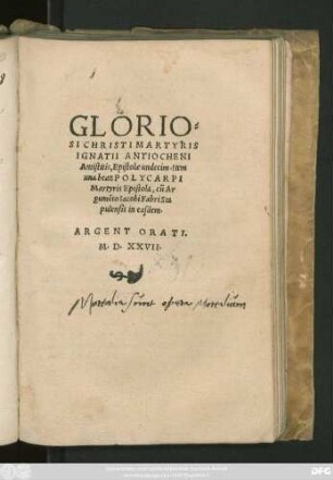 GLORIO-||SI CHRISTI MARTYRIS || IGNATII ANTIOCHENI || Antistitis, Epistolae undecim.Item || una beati POLYCARPI || Martyris Epistola, oũ Ar||gumẽto Iacobi Fabri Sta||pulensis in easdem.||