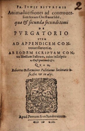 Fr. Iunii Biturigis Animadversiones ad controversiam sextam Christianae fidei, quae & secunda secundi tomi De Purgatorio : Item Ad Appendicem Controversiae tertiae, Ab Eodem Scriptam Contra libellum Italicum, cuius inscriptio Aviso piacevole &c Quam Robertus Bellarminus Politianus Societatis Jesu, &c. ut in aliis