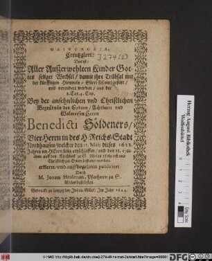 Thlipsolochia, Creutzglori: Das ist/ Aller Außerwehlten Kinder Gottes seliger Wechsel/ damit ihre Trübsal mit der künfftigen Himmels-Glori sol umbgesetzt/ und verendert werden/ aus der 2. Cor. 4. Cap. : Bey der ansehnlichen und Christlichen Begräbnüs des ... Herrn Benedicti Söldeners/ VierHerrn in des H. Reichs-Stadt Nordhausen/ welcher den 12. Maii dieses 1622. Jahres im Herrn selig entschlaffen/ und den 13. eiusdem auff den Kirchhoff zu S. Niclas ist ... bestattet worden. erkleret