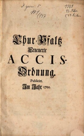 Chur-Pfaltz Erneuerte Accis-Ordnung : Publicirt. Im Jahr 1701. ; [Signatum Heydelberg den 15. Februarii. Anno 1701.]