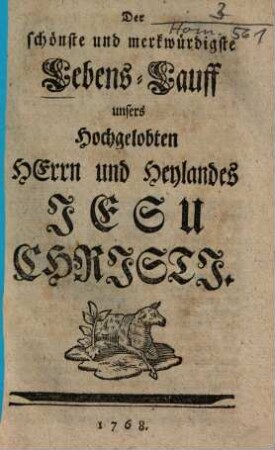 Der schönste und merkwürdigste Lebens-Lauff unsers Herrn und Heylandes Jesu Christi