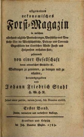 Allgemeines oeconomisches Forst-Magazin, in welchem allerhand nüzliche Beobachtungen, Vorschläge und Versuche über die Wirthschaftliche, Policey- und Cameral-Gegenstände des sämtlichen Wald-, Forst- und Holzwesens enthalten sind. 1. 1783