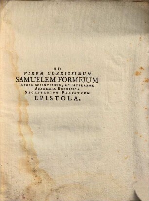 Ad virum clarissimum Samuelem Formesum, regiae scientiarum, ac literarum Academiae Borussicae secretarium perpetuum Epistola