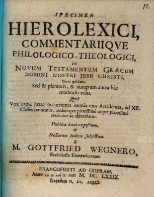 Specimen Hierolexici, Commentariique PhilologicoTheologici, In Novum Testamentum Graecum Domini Nostri Jesu Christi : Novi quidem, Sed & plenioris, & nunquam antea hac methodo editi. Quo Vox Alpha, iuxta occurrentia omnia eius Accidentia, ad XII. Classes revocatur, iisdemque plenissime atque planissime evolvitur ac dilucidatur