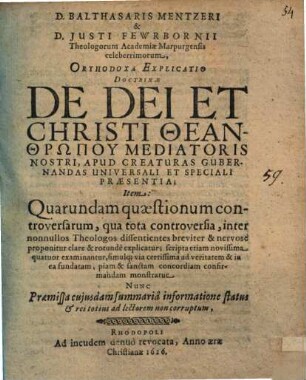 Balthasaris Mentzeri & Justis Fewrbornii ... Orthodoxa explicatio doctrinae de Dei et Christi theanthrōpu, mediatoris nostri, apud creaturas gubernandas universali et speciali praesentia