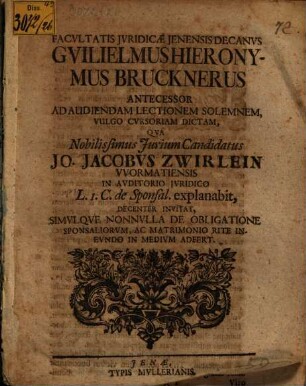 Guilelmius Hieronymus Brucknerus ... ad audiendam lectionem ... qua ... Jo. Jacobvs Zwirlein ... invitat, simvlque nonnvlla de obligatione sponsaliorvm, ac matrimonio rite inevndo in medivm adfert