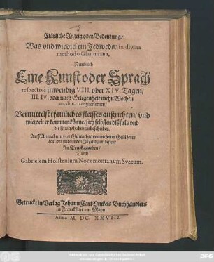 Clärliche Anzeig oder Bedeutung/ Was und wieviel ein Jedweder in divina methodo Glaumiana, Nemblich Eine Kunst oder Sprach respective inwendig VIII. oder XIV. Tagen/ III. IV. oder nach Gelegenheit mehr Wochen mediocriter zuerlernen : Vermittelst thunliches fleisses außrichten ...