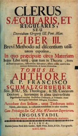 Clerus Saecularis, Et Regularis, Seu Decretalium Gregorij IX. Pont. Max. Liber III. : Brevi Methodo ad discentium utilitatem Expositus, In quo praecipuae circa materiam hujus Libri tertij, quae tum in Theoria, tum in praxi occurrunt, difficultates solvuntur ..., 2. Clerus saecularis et regul. seu Decr. Lib. III.