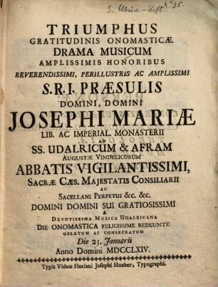 Triumphus gratitudinis onomesticae : Drama musicum amphissimis honoribus ... Josephi Mariae ... Abbatis ... a ... Musica Udalricana ... oblatum ...