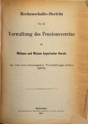Rechenschaftsbericht über die Verwaltung des Pensionsvereins für Wittwen und Waisen Bayerischer Aerzte. 24. 1876