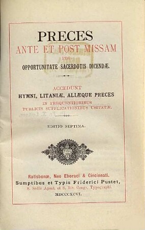 Preces ante et post missam pro opportunitate sacerdotis dicendac. Kleine Ausgabe : Accedunt hymni, litaniae aliaeque preces in frequentioribus publicis supplicationibus usitatae. 7. 1896