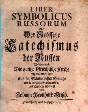 Liber Symbolicus Russorum Oder Der Grössere Catechismus der Russen Welchen auch Die gantze Griechische Kirche angenommen hat