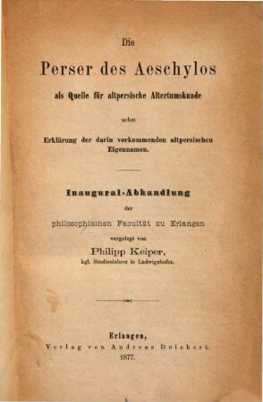 Die Perser des Aeschylos als Quelle für altpersische Altertumskunde : nebst Erklärung der darin vorkommenden altpersischen Eigennamen ; Inaugural-Abhandlung ...