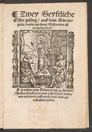 Zwey Geystliche || Oster geseng/ auß dem Ewan=||gelio/ beyde jm thon/ Erstanden ist || der heylig Christ.|| ... ||