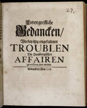 Unvorgreifliche Gedancken, Wie bey itzig eingefallenen Troublen die Hamburgischen Affairen zu tractiren seyn werden