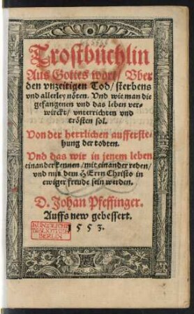 Trostbüchlin || Aus Gottes wort/ Vber || den vnzeitigen Tod/ sterbens || vnd allerley nöten. Vnd wie man die || gefangenen ... || trösten sol.|| Von der herrlichen aufferste=||hung der todten.|| ... D. Johan Pfeffinger.|| Auffs new gebessert.||